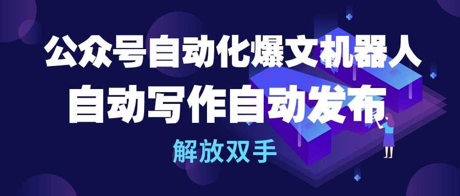 公众号流量主自动化爆文机器人，自动写作自动发布，解放双手-梦帆创业网