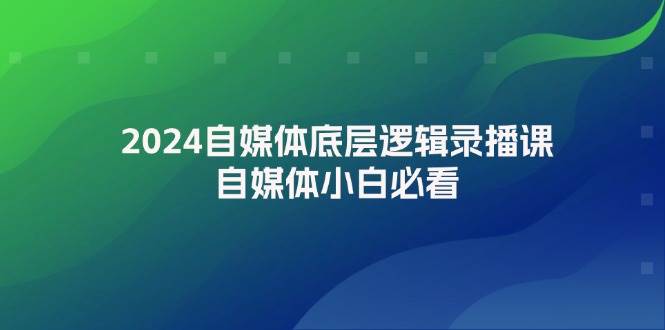 2024自媒体底层逻辑录播课，自媒体小白必看-梦帆创业网