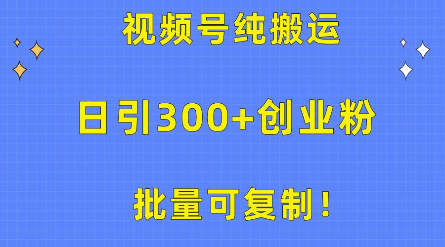 批量可复制！视频号纯搬运日引300+创业粉教程！-梦帆创业网