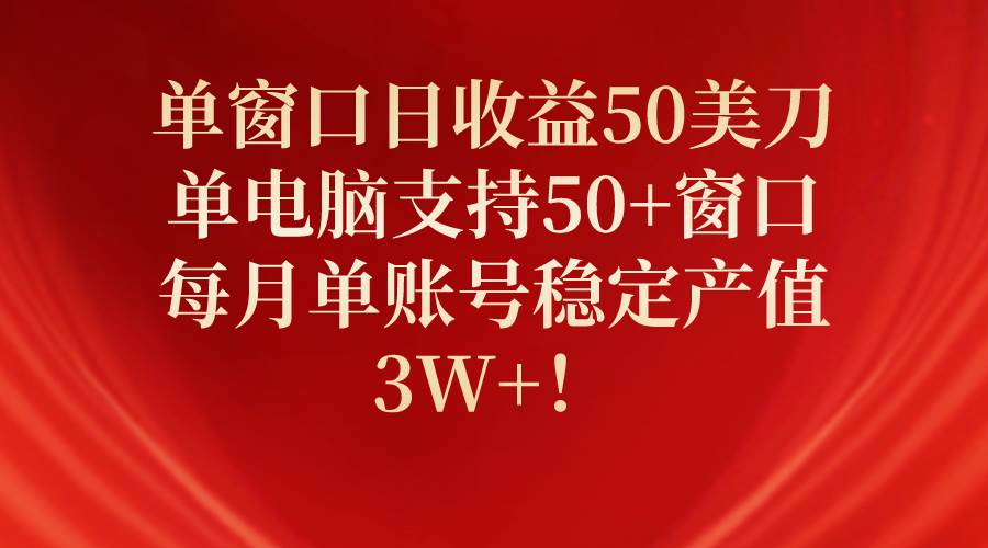 单窗口日收益50美刀，单电脑支持50+窗口，每月单账号稳定产值3W+！-梦帆创业网