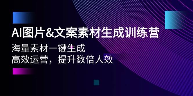 AI图片文案素材生成训练营，海量素材一键生成 高效运营 提升数倍人效-梦帆创业网