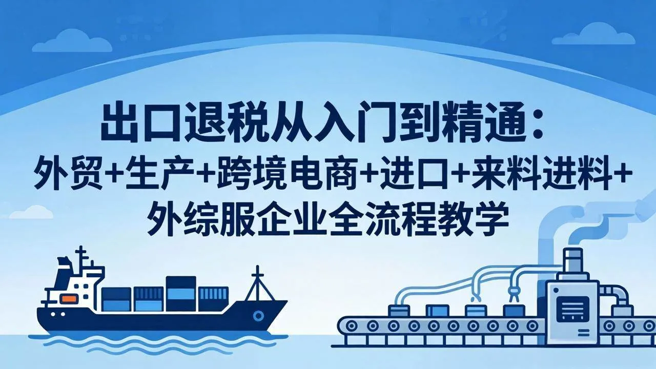 （18065期）出口退税从入门到精通：外贸+生产+跨境电商+进口+来料进料+外综服企业全流程教学-梦帆创业网