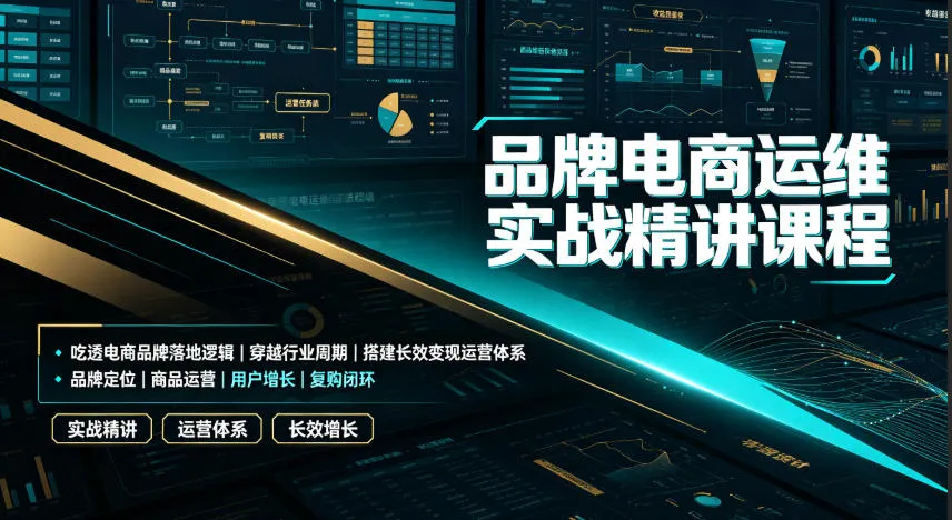 品牌电商运维实战精讲课程｜吃透电商品牌落地逻辑、穿越行业周期、搭建长效变现运营体系-梦帆创业网