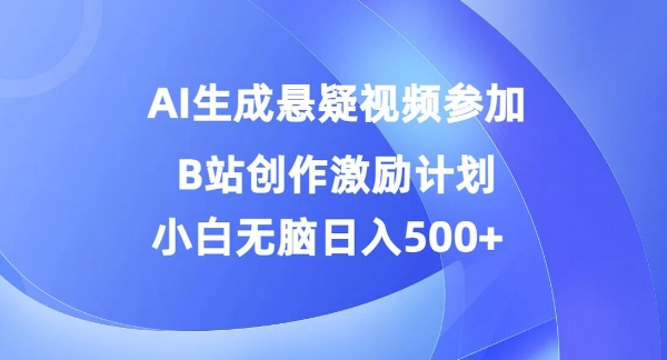 AI生成悬疑视频参加B站创作激励计划，小白无脑日入5张-梦帆创业网
