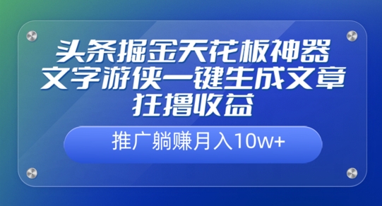 头条掘金天花板神器，一键生成文章狂撸收益，推广躺赚月入过万-梦帆创业网