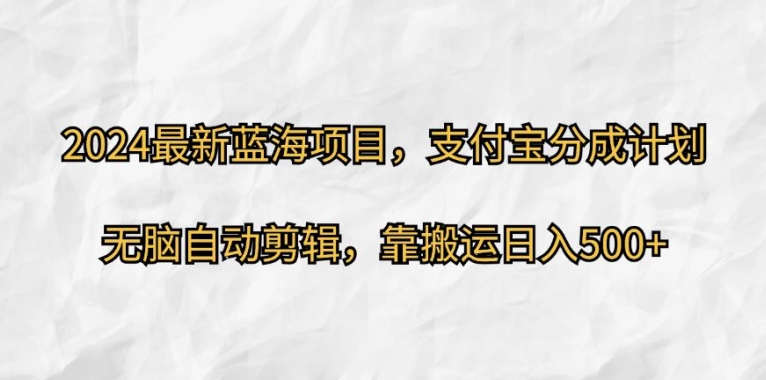 2024最新蓝海项目，支付宝分成计划，无脑自动剪辑，靠搬运日入几张-梦帆创业网