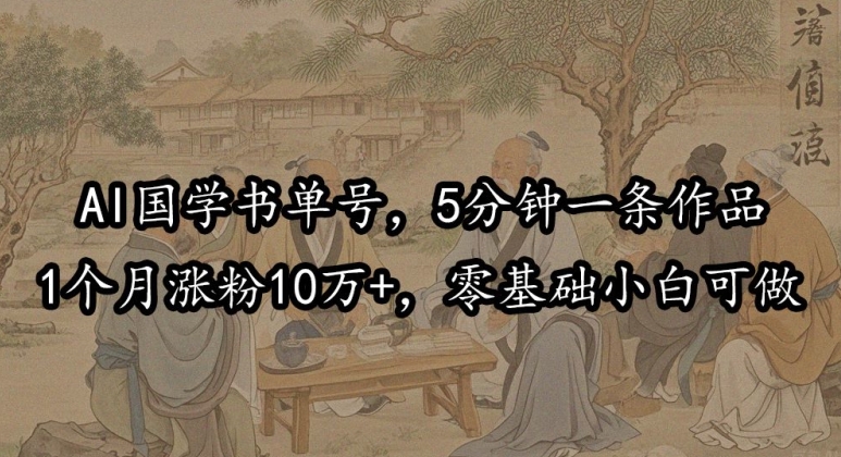 AI国学书单号，5分钟一条作品，1个月涨粉10万+，零基础小白可做-梦帆创业网