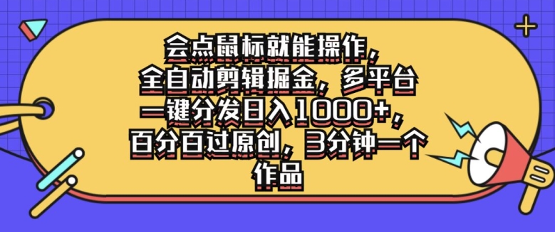会点鼠标就能操作，全自动剪辑掘金，多平台一键分发日入1k，百分百过原创，3分钟一个作品-梦帆创业网