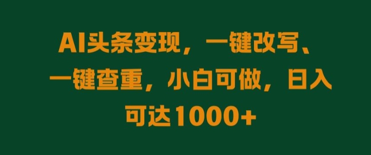 AI头条变现，一键改写、一键查重，小白可做，日入可达1k-梦帆创业网