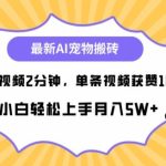 最新蓝海AI宠物搬砖项目，两分钟一条视频，单条获赞10W-梦帆创业网