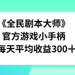 《全民剧本大师》，官方游戏小手柄，每天平均收益3张-梦帆创业网