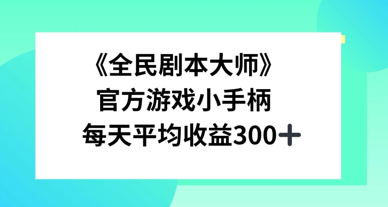《全民剧本大师》，官方游戏小手柄，每天平均收益3张-梦帆创业网