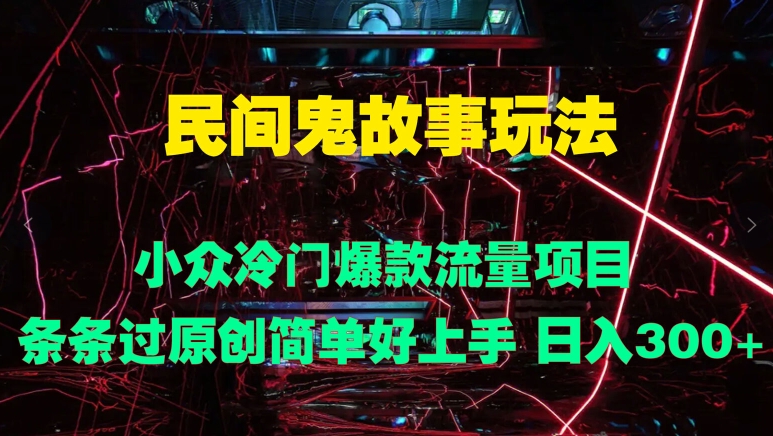 民间鬼故事玩法 小众冷门爆款流量项目 条条过原创，简单好上手 日入3张-梦帆创业网