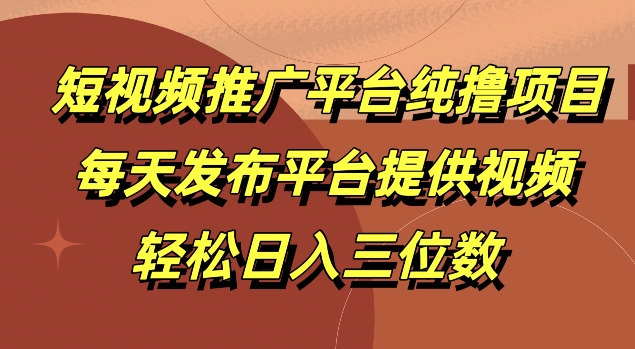 短视频推广平台纯撸项目，每天发布平台提供视频，轻松日入三位数-梦帆创业网