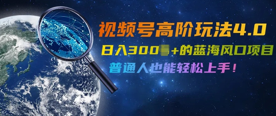 视频号高阶玩法4.0，日入几张的蓝海风口项目，普通人也能轻松上手-梦帆创业网