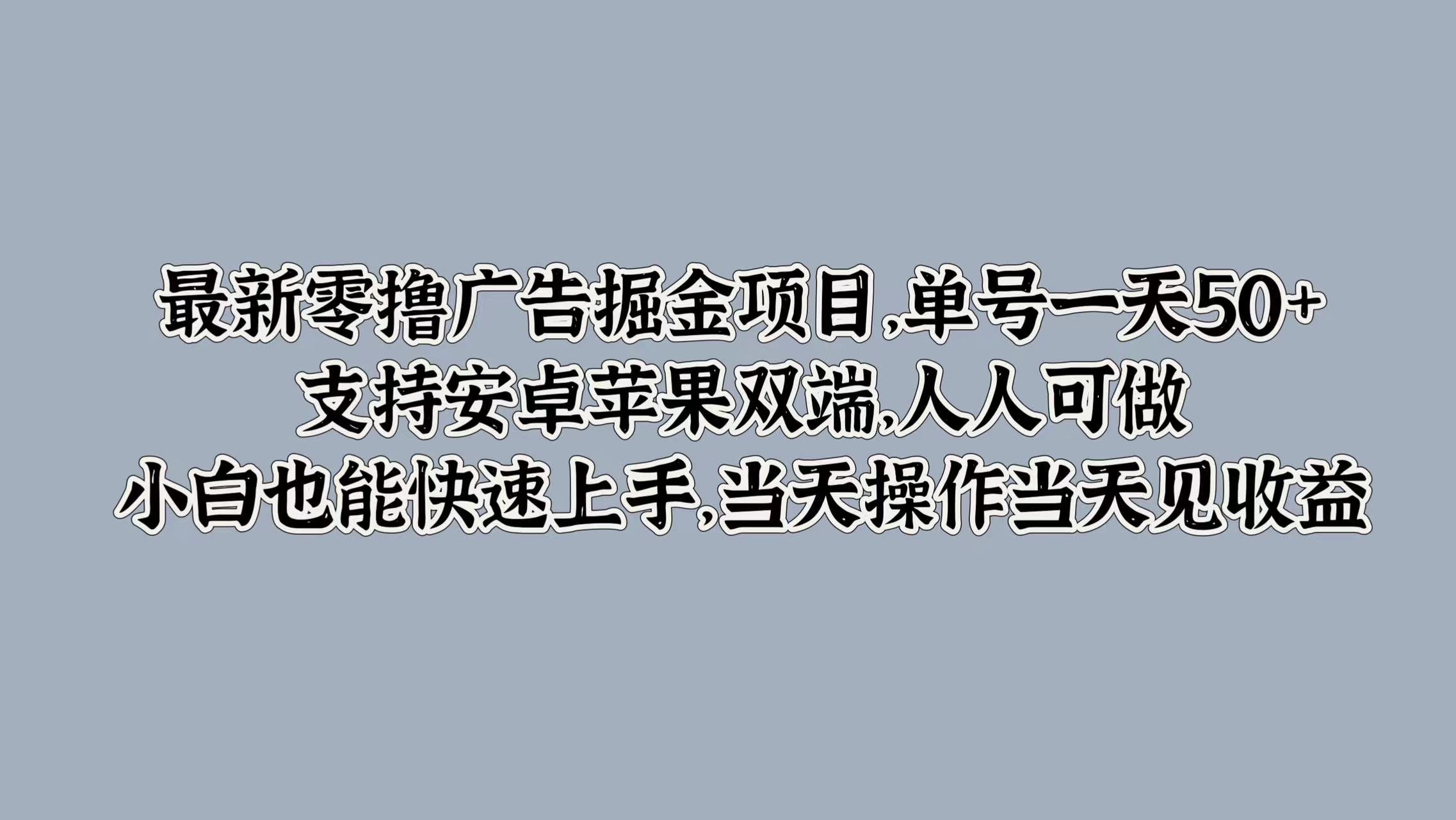 最新零撸广告掘金项目，单号一天50+，支持安卓苹果双端，人人可做，小白也能快速上手-梦帆创业网