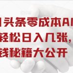 今日头条零成本AI搬砖，轻松日入几张，赚钱秘籍大公开-梦帆创业网