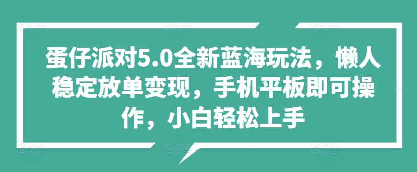 蛋仔派对5.0全新蓝海玩法，懒人稳定放单变现，手机平板即可操作，小白轻松上手-梦帆创业网