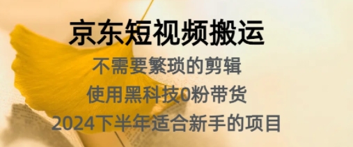 京东短视频搬运，不需要繁琐的剪辑，使用黑科技0粉带货，2024下半年新手适合的项目-梦帆创业网