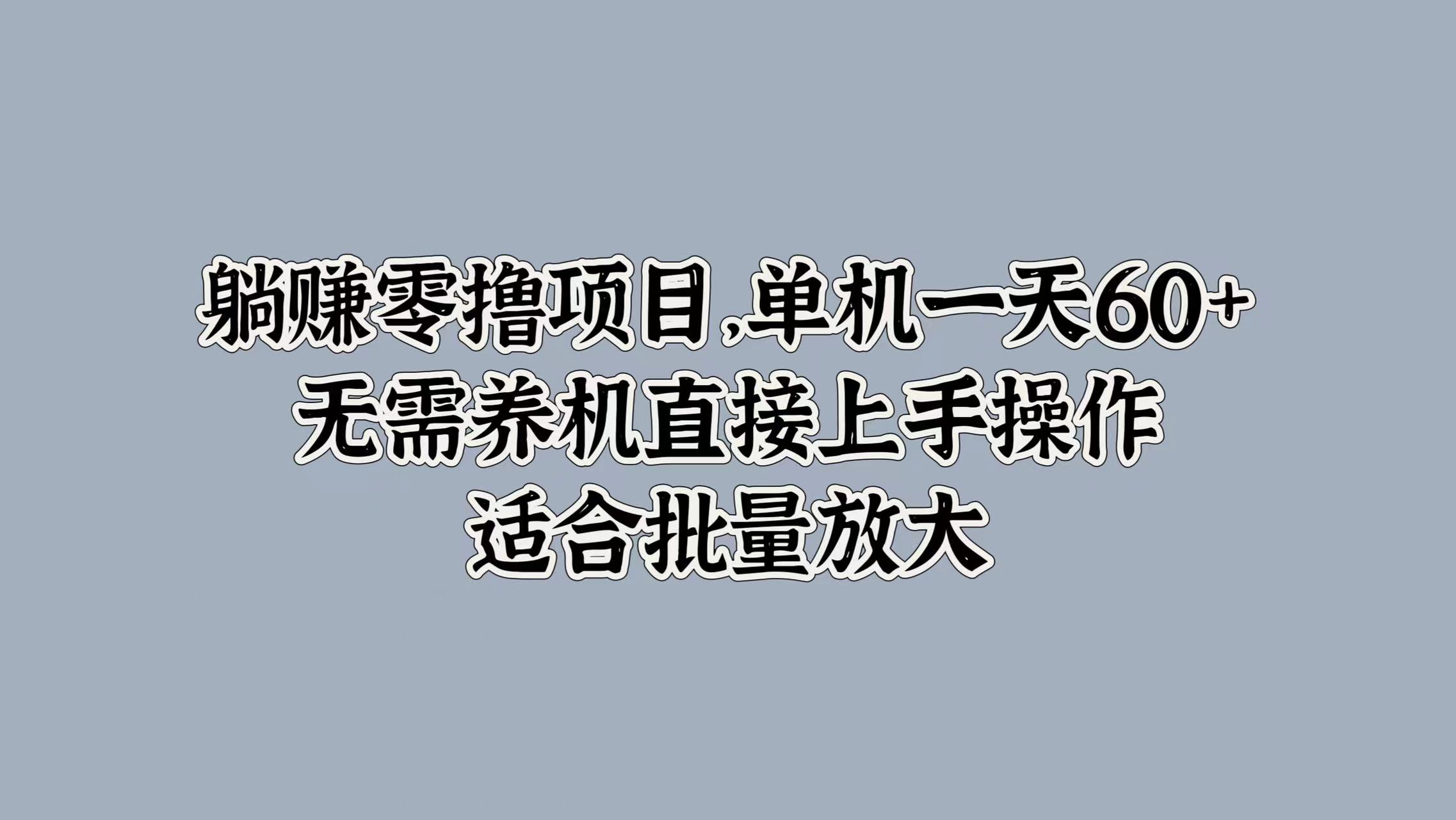 躺赚零撸项目，单机一天60+，无需养机直接上手操作，适合批量放大-梦帆创业网