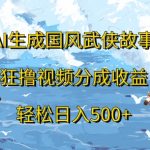 AI生成国风武侠故事，狂撸视频分成收益，轻松日入几张-梦帆创业网