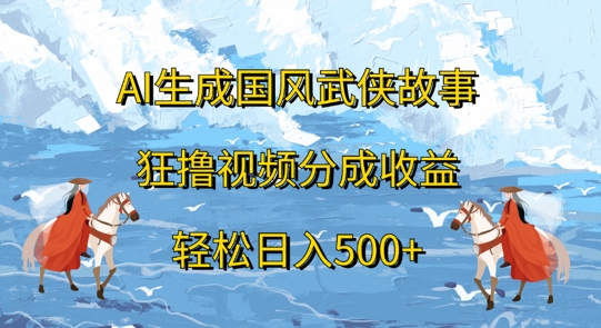 AI生成国风武侠故事，狂撸视频分成收益，轻松日入几张-梦帆创业网