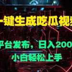一键生成吃瓜视频，全平台发布，日入几张，小白轻松上手-梦帆创业网