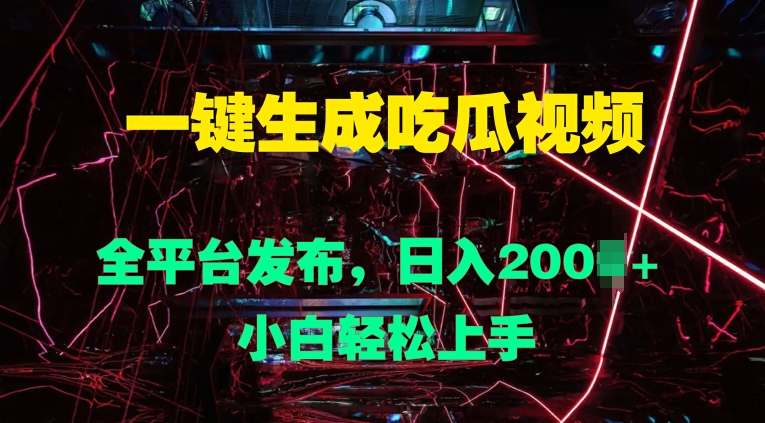 一键生成吃瓜视频，全平台发布，日入几张，小白轻松上手-梦帆创业网
