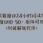 模拟器窗口24小时阅读挂JI，单窗口10-50+，矩阵可放大(附软件)-梦帆创业网