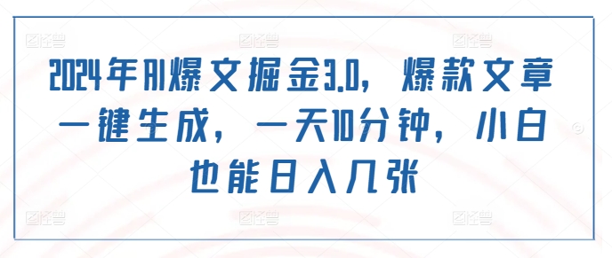 2024年AI爆文掘金3.0，爆款文章一键生成，一天10分钟，小白也能日入几张-梦帆创业网