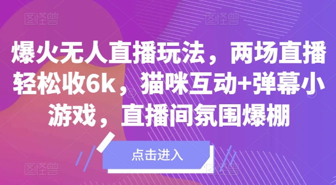 爆火无人直播玩法，两场直播轻松收6k，猫咪互动+弹幕小游戏，直播间氛围爆棚!-梦帆创业网