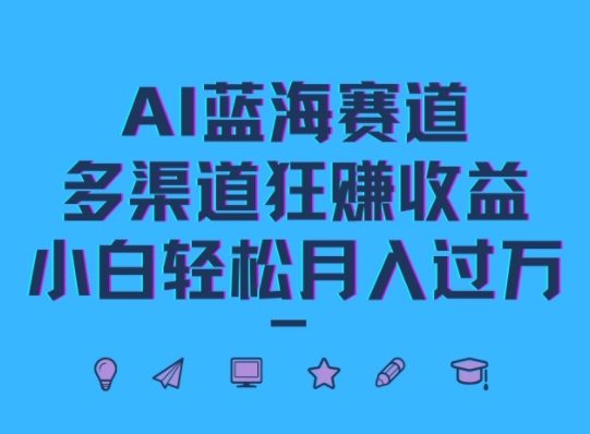 AI蓝海赛道，多渠道狂赚收益，小白轻松月入过万-梦帆创业网