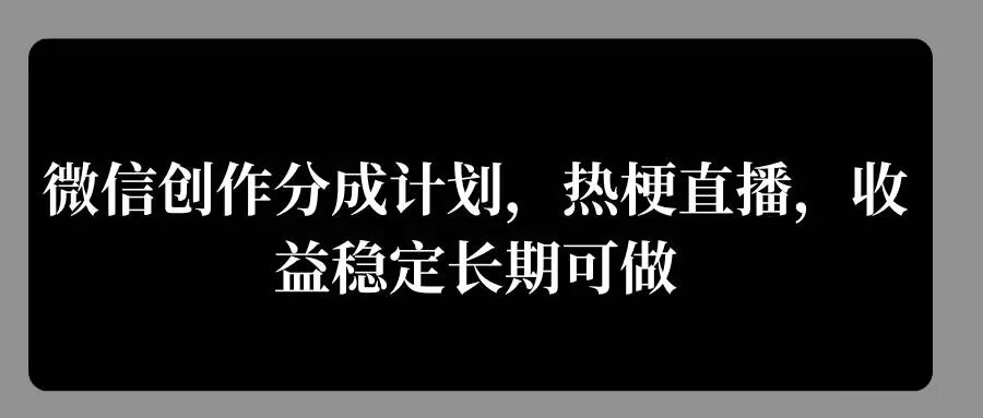 微信创作分成计划，热梗直播，收益稳定长期可做-梦帆创业网