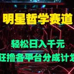 明星哲学赛道，狂撸各平台分成计划，轻松日入几张-梦帆创业网