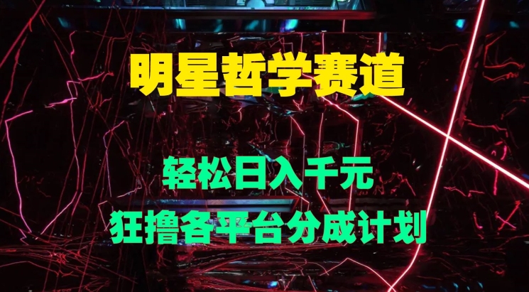明星哲学赛道，狂撸各平台分成计划，轻松日入几张-梦帆创业网