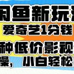 闲鱼新玩法，爱奇艺会员1分钱及各种低价影视渠道，小白轻松日入500+-梦帆创业网