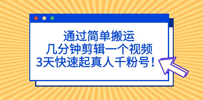 通过简单搬运，几分钟剪辑一个视频，3天快速起真人千粉号！-梦帆创业网