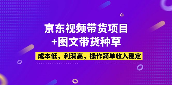 京东视频带货项目+图文带货种草，成本低，利润高，操作简单收入稳定-梦帆创业网