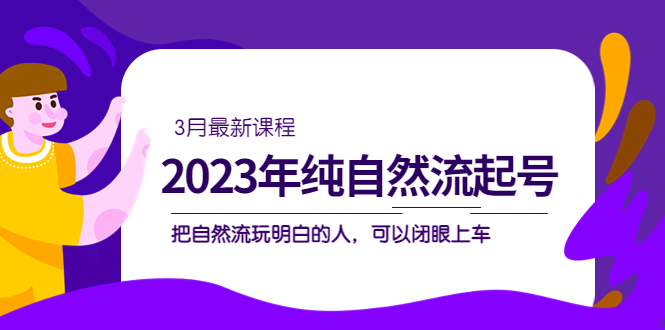 2023年纯自然流·起号课程，把自然流·玩明白的人 可以闭眼上车（3月更新）-梦帆创业网