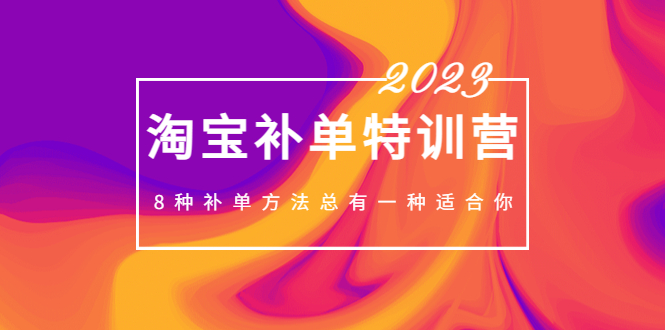 2023最新淘宝补单特训营，8种补单方法总有一种适合你！-梦帆创业网