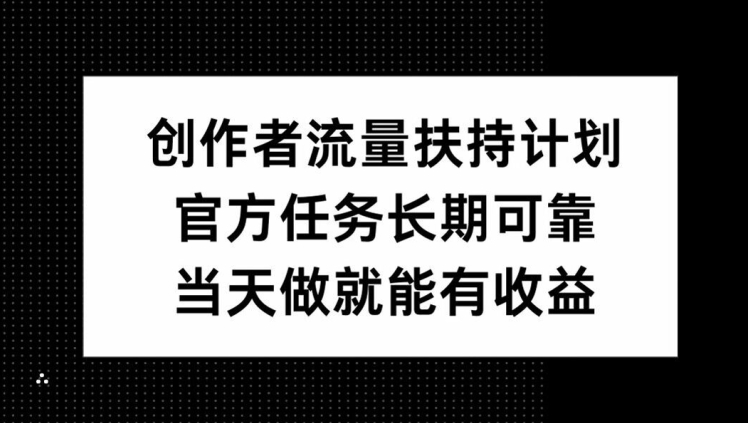 创作者流量扶持计划，官方任务长期可靠，当天做就能有收益-梦帆创业网