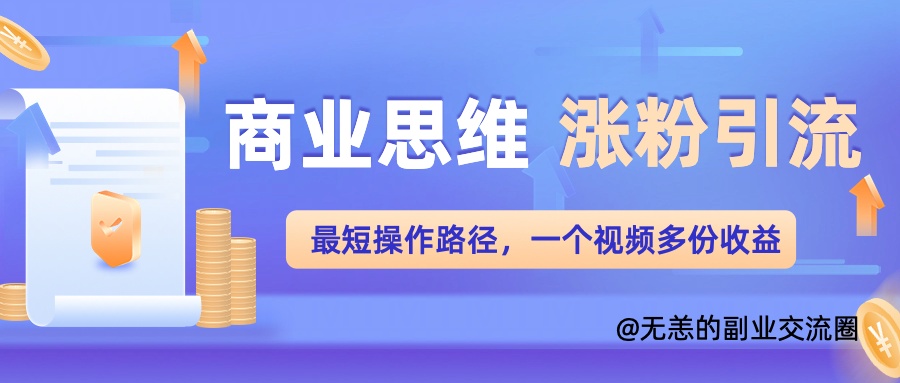 商业思维涨粉+引流最短操作路径，一个视频多份收益单-梦帆创业网