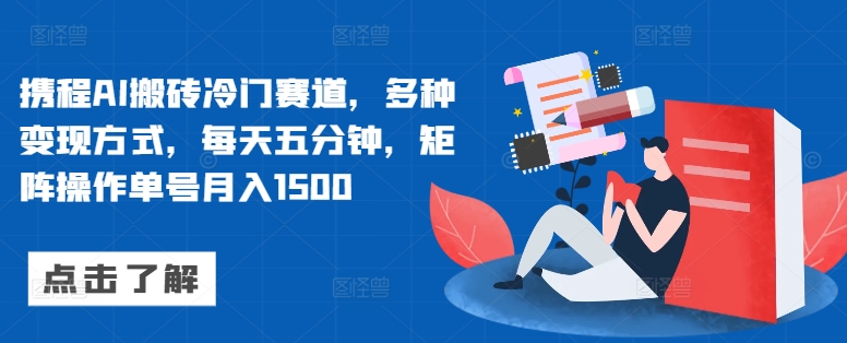 携程AI搬砖冷门赛道，多种变现方式，每天五分钟，矩阵操作单号月入1500-梦帆创业网