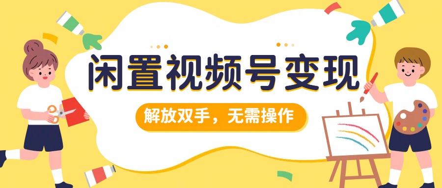 闲置视频号变现，项目再升级，解放双手，无需操作，最高单日几张-梦帆创业网