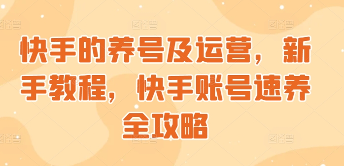 快手的养号及运营，新手教程，快手账号速养全攻略-梦帆创业网
