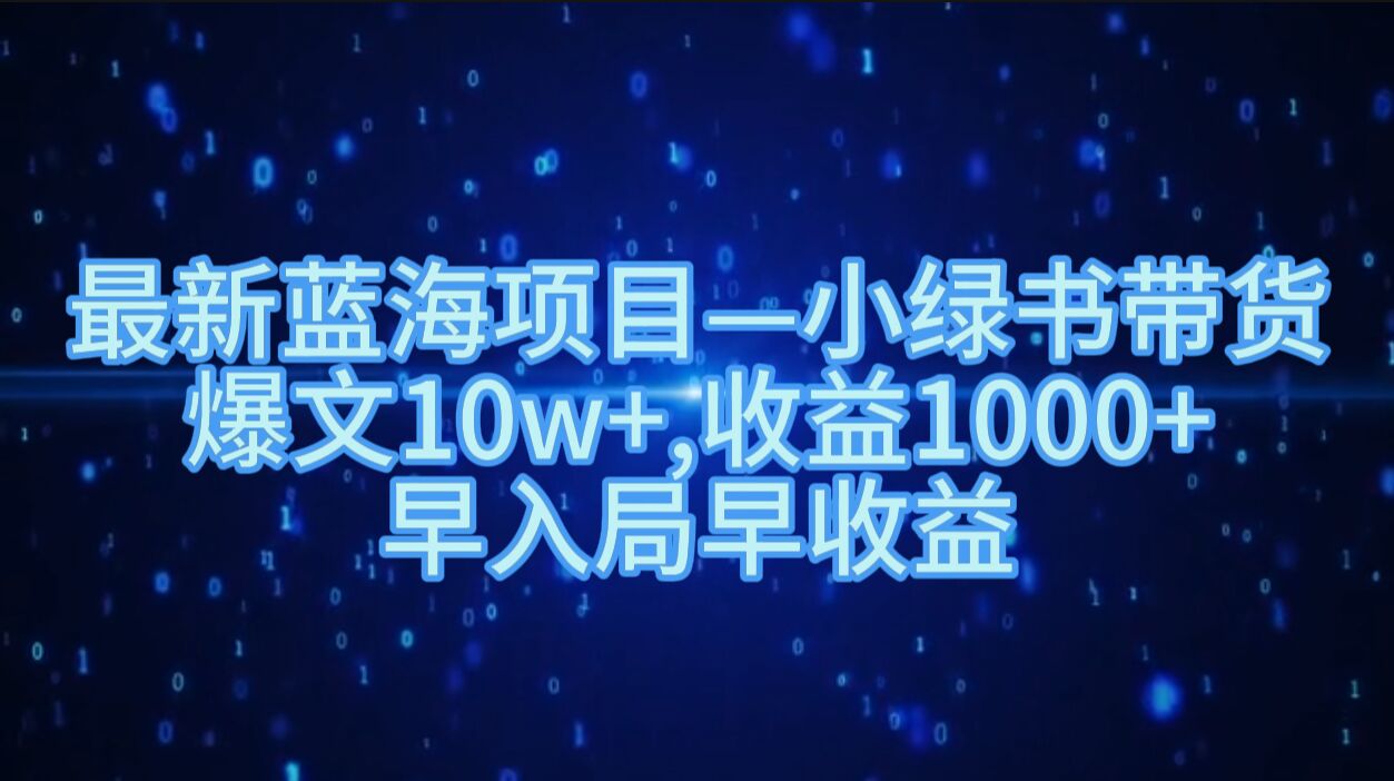 最新蓝海项目小绿书带货，爆文10w+，收益1000+，早入局早获益-梦帆创业网