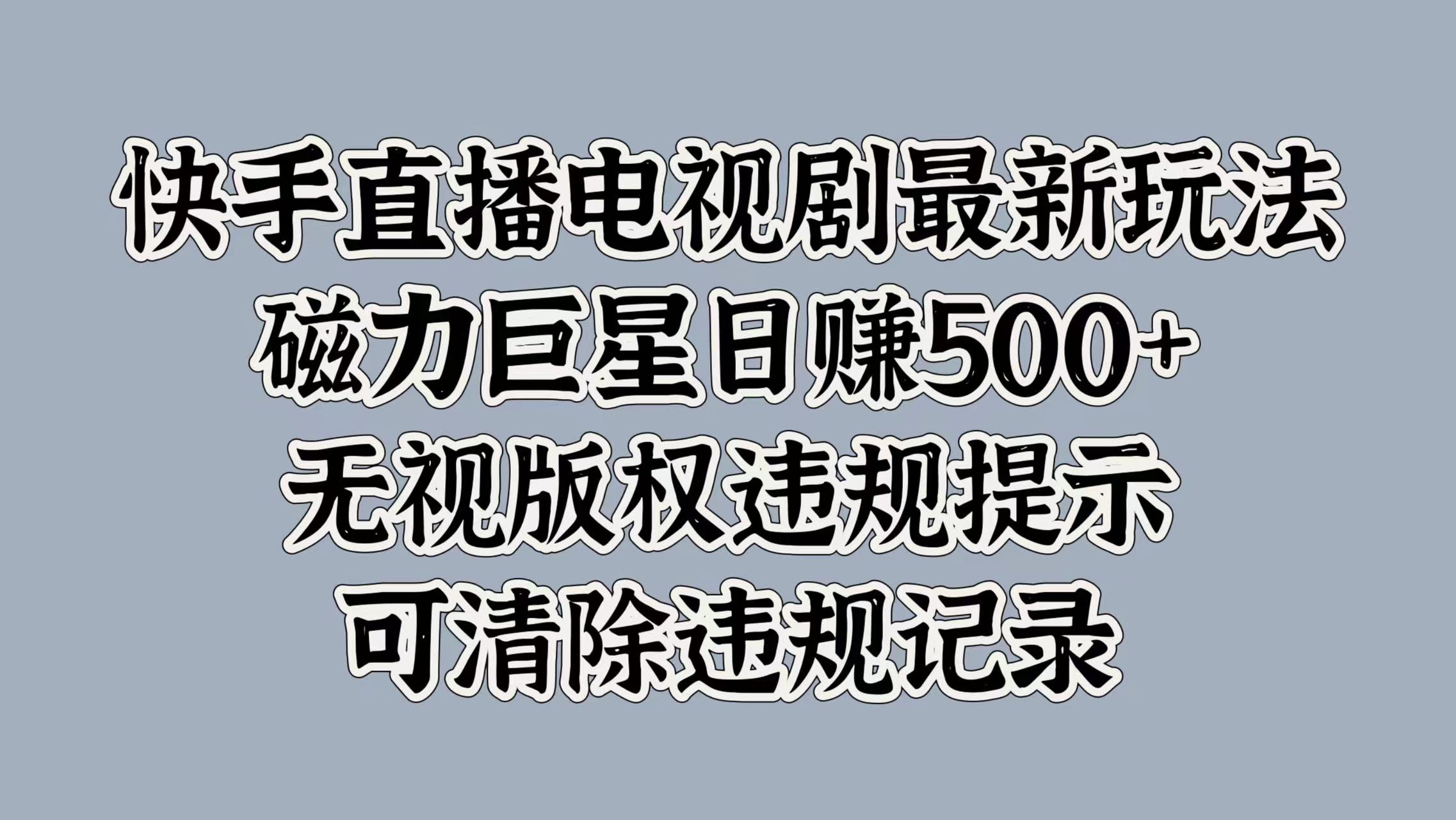 快手直播电视剧最新玩法，磁力巨星日入5张，无视版权违规提示，可清除违规记录-梦帆创业网