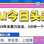 2024年末最牛AI头条暴力玩法，5分钟一个原创，机不可失-梦帆创业网