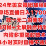 2024年美女舞团加强版6.0，单场直播日入1.7k，利用闪帧+全屏融合特效手法，24小时实时直播不违规操【揭秘】-梦帆创业网