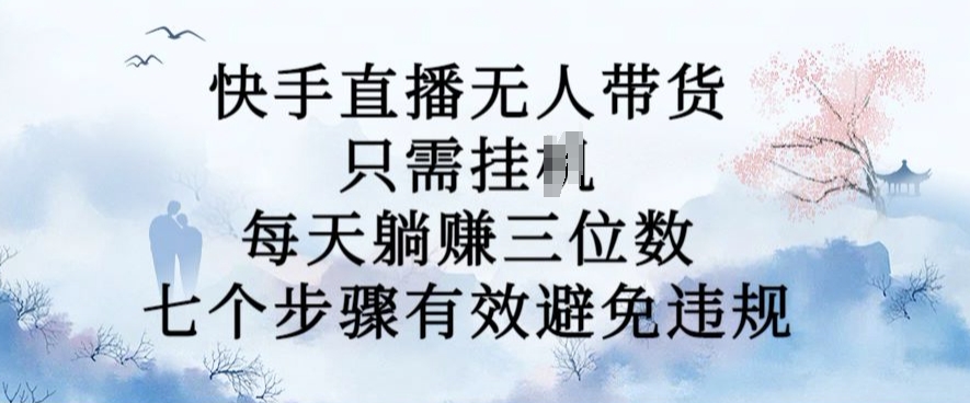 10月新玩法，快手直播无人带货，每天躺Z三位数，七个步骤有效避免违规【揭秘】-梦帆创业网